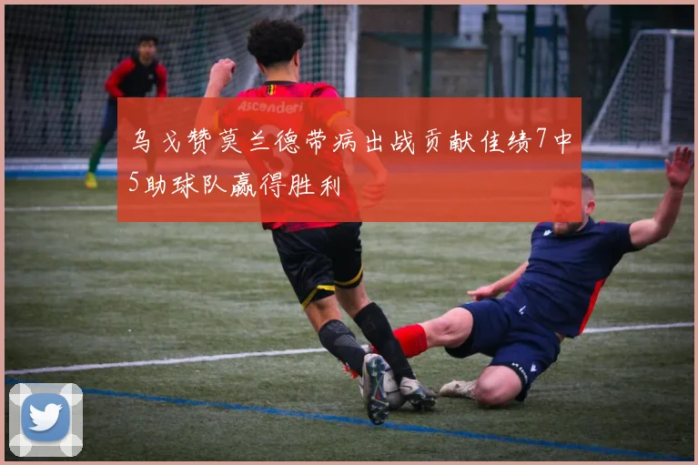 乌戈赞莫兰德带病出战贡献佳绩7中5助球队赢得胜利