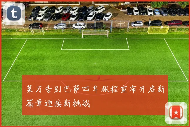 莱万告别巴萨四年旅程宣布开启新篇章迎接新挑战