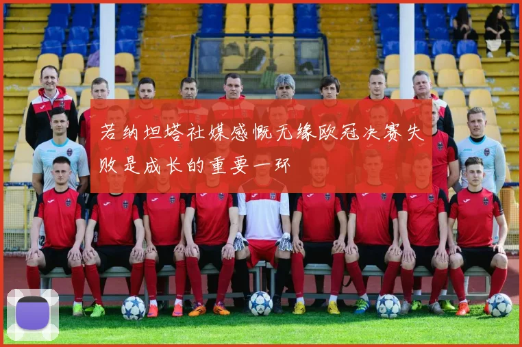若纳坦塔社媒感慨无缘欧冠决赛失败是成长的重要一环