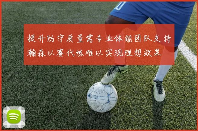 提升防守质量需专业体能团队支持瀚森以赛代练难以实现理想效果