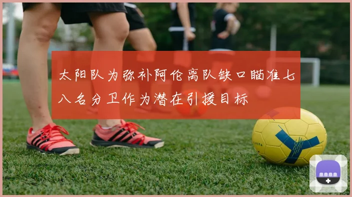太阳队为弥补阿伦离队缺口瞄准七八名分卫作为潜在引援目标