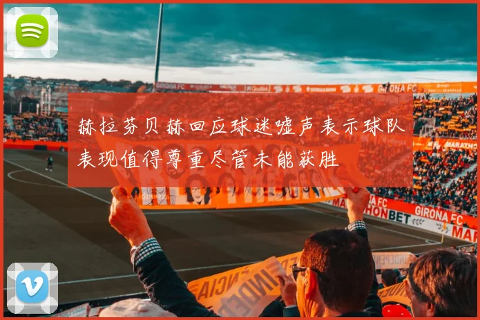 赫拉芬贝赫回应球迷嘘声表示球队表现值得尊重尽管未能获胜