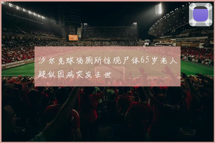 沙尔克球场厕所惊现尸体65岁老人疑似因病突发去世