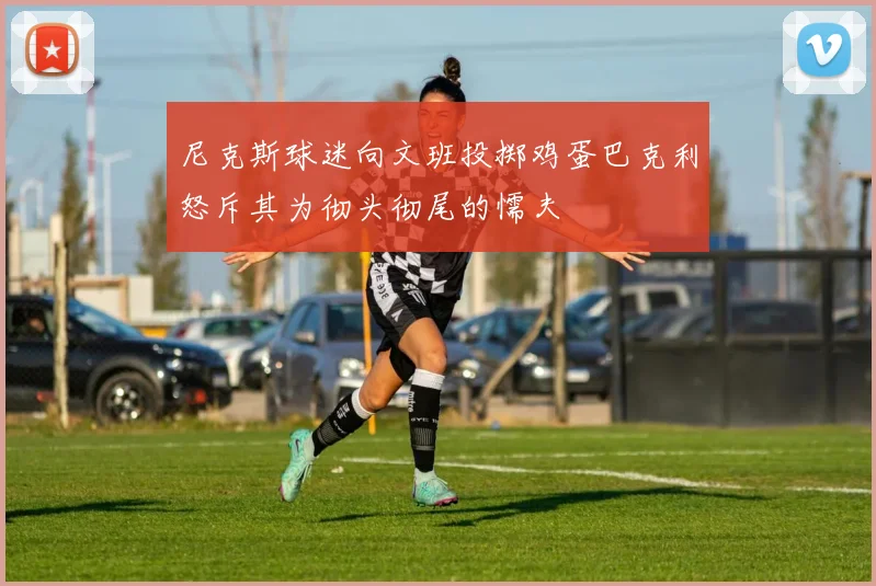 尼克斯球迷向文班投掷鸡蛋巴克利怒斥其为彻头彻尾的懦夫